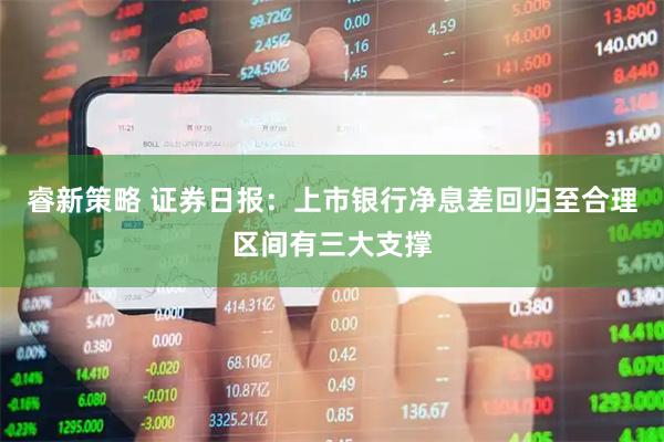睿新策略 证券日报：上市银行净息差回归至合理区间有三大支撑