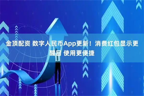 金顶配资 数字人民币App更新！消费红包显示更醒目 使用更便捷