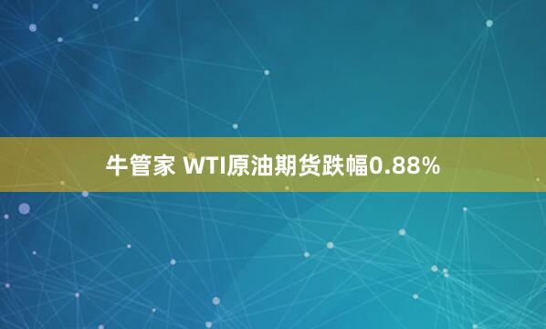 牛管家 WTI原油期货跌幅0.88%