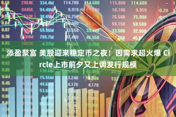 添盈聚富 美股迎来稳定币之夜！因需求超火爆 Circle上市前夕又上调发行规模