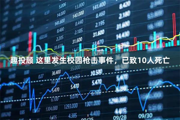 趣投顾 这里发生校园枪击事件，已致10人死亡