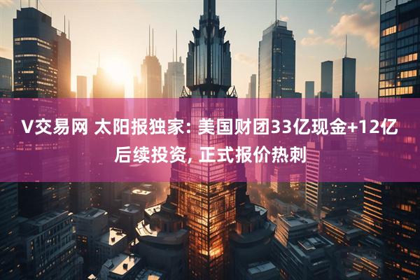 V交易网 太阳报独家: 美国财团33亿现金+12亿后续投资, 正式报价热刺