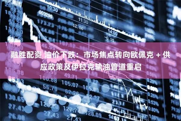 融胜配资 油价下跌：市场焦点转向欧佩克 + 供应政策及伊拉克输油管道重启