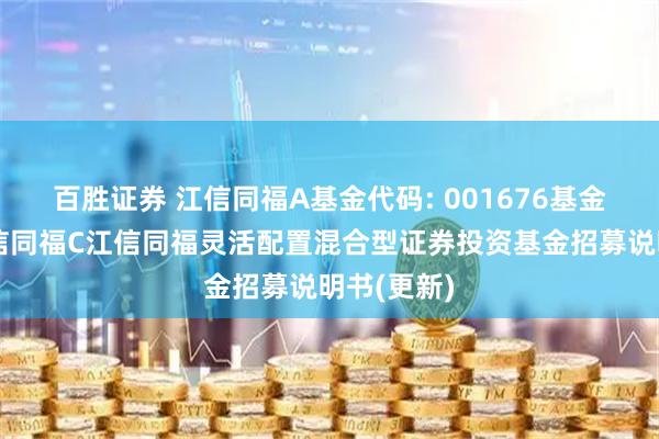 百胜证券 江信同福A基金代码: 001676基金简称：江信同福C江信同福灵活配置混合型证券投资基金招募说明书(更新)