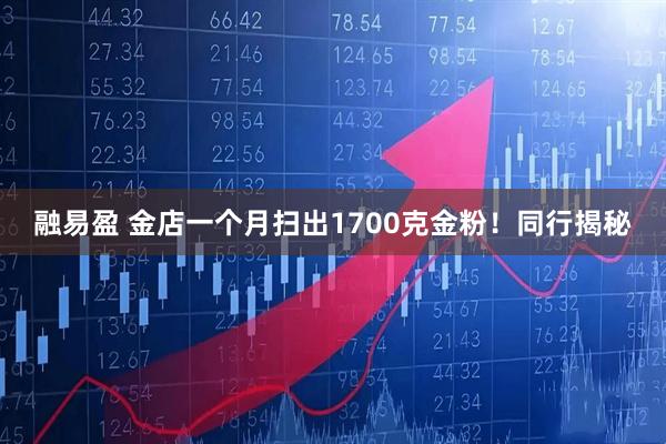 融易盈 金店一个月扫出1700克金粉！同行揭秘