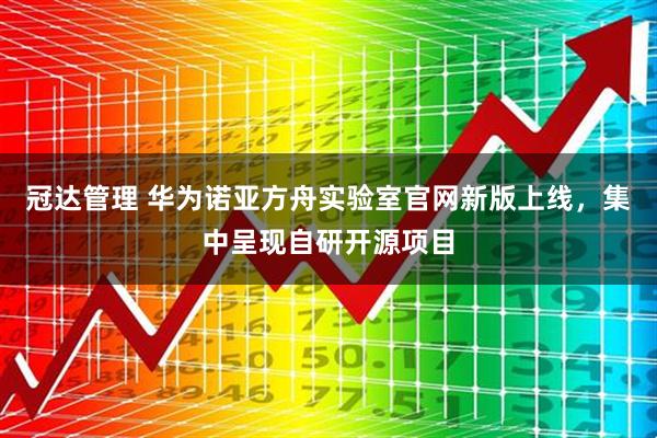 冠达管理 华为诺亚方舟实验室官网新版上线，集中呈现自研开源项目
