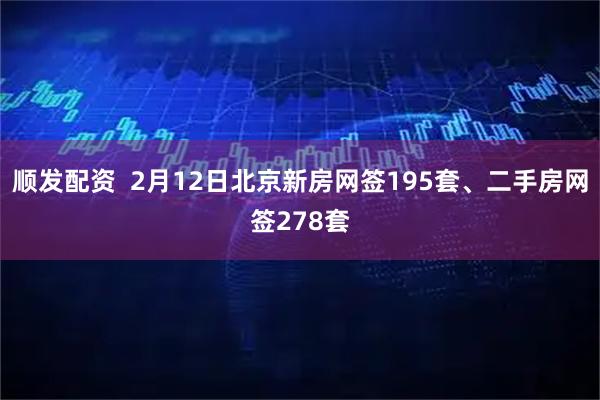 顺发配资  2月12日北京新房网签195套、二手房网签278套