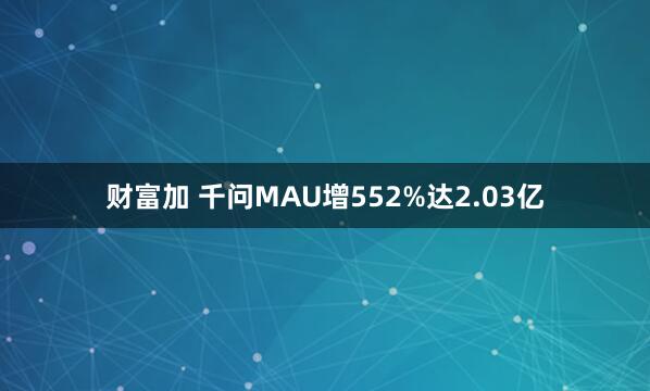 财富加 千问MAU增552%达2.03亿