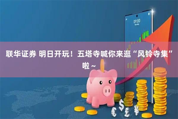 联华证券 明日开玩！五塔寺喊你来逛“风铃寺集”啦～